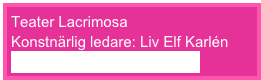 Teater Lacrimosa
Konstnärlig ledare: Liv Elf Karlén
teater@teaterlacrimosa.net
